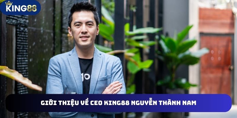 Chân dung CEO King88 Nguyễn Thành Nam