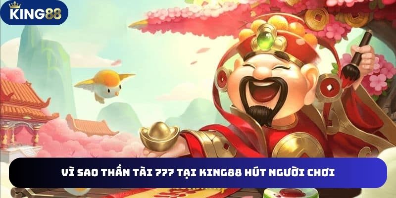 3 lý do chính Thần tài 777 tại King88 hút nhiều người chơi